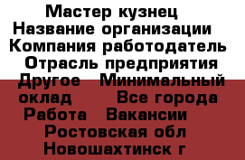 Мастер-кузнец › Название организации ­ Компания-работодатель › Отрасль предприятия ­ Другое › Минимальный оклад ­ 1 - Все города Работа » Вакансии   . Ростовская обл.,Новошахтинск г.